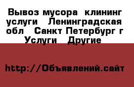 Вывоз мусора, клининг услуги - Ленинградская обл., Санкт-Петербург г. Услуги » Другие   